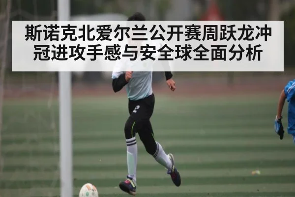 斯诺克北爱尔兰公开赛周跃龙冲冠进攻手感与安全球全面分析