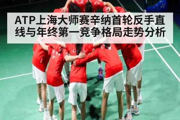 ATP上海大师赛辛纳首轮反手直线与年终第一竞争格局走势分析