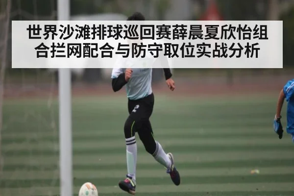 世界沙滩排球巡回赛薛晨夏欣怡组合拦网配合与防守取位实战分析