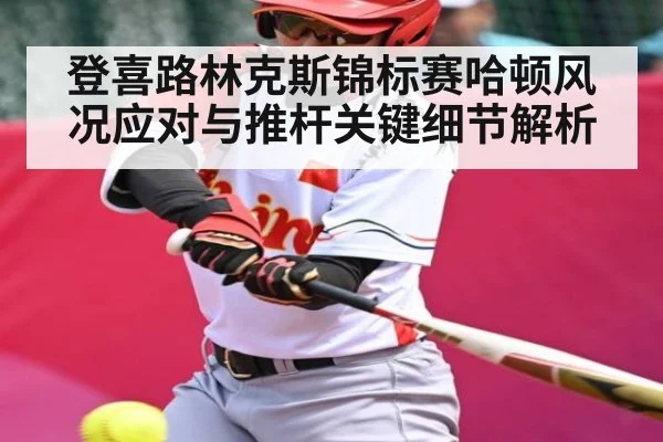 登喜路林克斯锦标赛哈顿风况应对与推杆关键细节解析