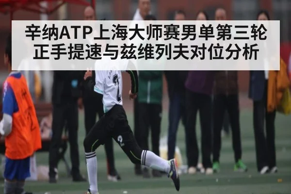 辛纳ATP上海大师赛男单第三轮正手提速与兹维列夫对位分析