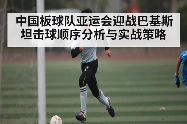 中国板球队亚运会迎战巴基斯坦击球顺序分析与实战策略