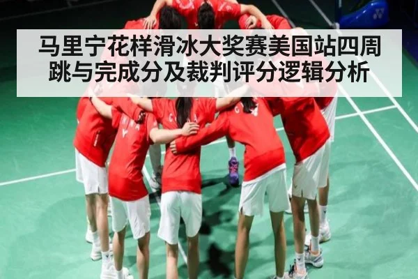 马里宁花样滑冰大奖赛美国站四周跳与完成分及裁判评分逻辑分析
